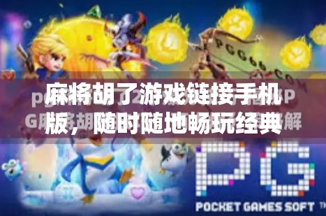 麻将胡了游戏链接手机版,随时随地畅玩经典国粹,手机也能打出胡牌人生! 麻将胡了游戏链接手机版,随时随地畅玩经典国粹,手机也能打出胡牌人生!