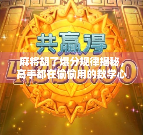 麻将胡了爆分规律揭秘，高手都在偷偷用的数学心法，你还在靠运气？