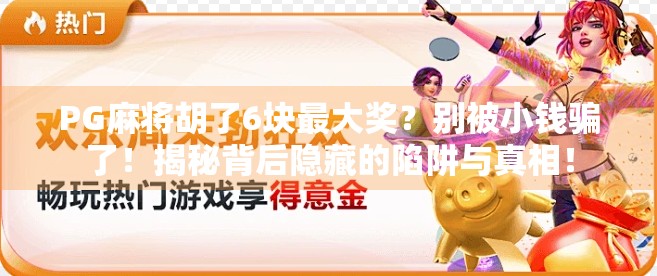 PG麻将胡了6块最大奖?别被小钱骗了!揭秘背后隐藏的陷阱与真相! PG麻将胡了6块最大奖?别被小钱骗了!揭秘背后隐藏的陷阱与真相!