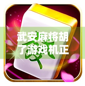 武安麻将胡了游戏机正版，不只是娱乐，更是文化传承与社交新方式！