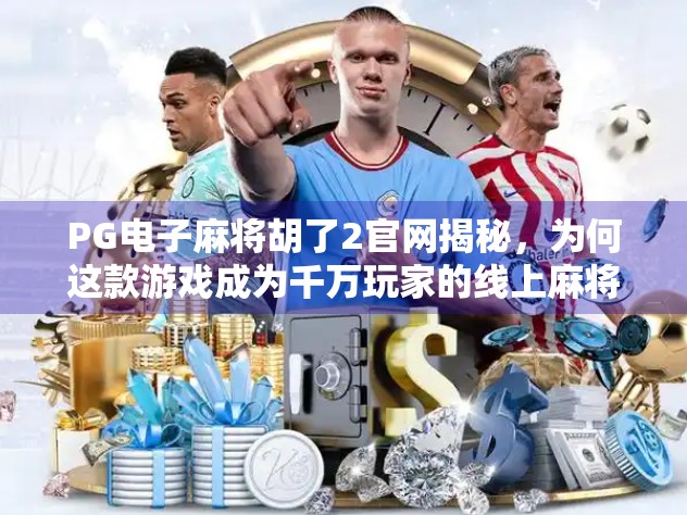 PG电子麻将胡了2官网揭秘，为何这款游戏成为千万玩家的线上麻将江湖？