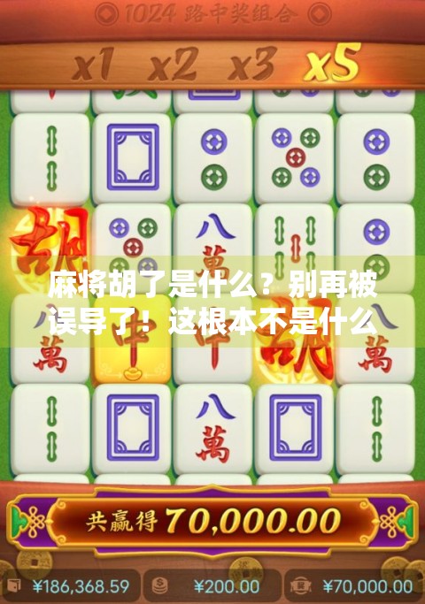 麻将胡了是什么？别再被误导了！这根本不是什么开户官网！