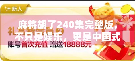 麻将胡了240集完整版，不只是娱乐，更是中国式人情冷暖的缩影