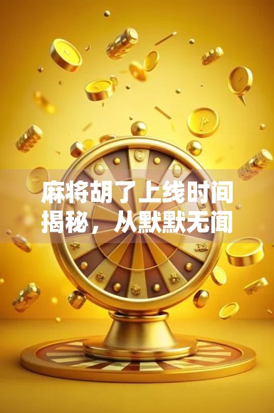 麻将胡了上线时间揭秘,从默默无闻到现象级爆款的逆袭之路 麻将胡了上线时间揭秘,从默默无闻到现象级爆款的逆袭之路