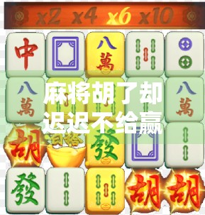 麻将胡了却迟迟不给赢？别让规则成了情绪的导火索！