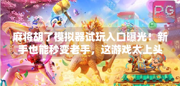 麻将胡了模拟器试玩入口曝光！新手也能秒变老手，这游戏太上头了！