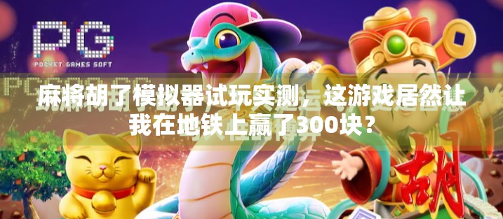 麻将胡了模拟器试玩实测，这游戏居然让我在地铁上赢了300块？