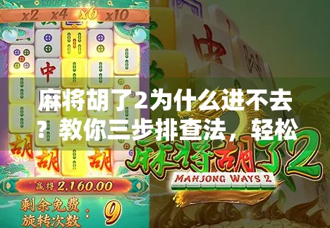麻将胡了2为什么进不去？教你三步排查法，轻松解决登录难题！