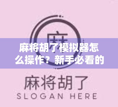 麻将胡了模拟器怎么操作?新手必看的5步上手指南,轻松玩转虚拟牌局! 麻将胡了模拟器怎么操作?新手必看的5步上手指南,轻松玩转虚拟牌局!