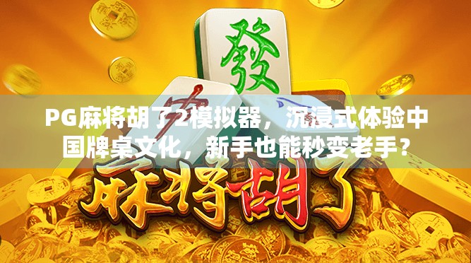 PG麻将胡了2模拟器，沉浸式体验中国牌桌文化，新手也能秒变老手？
