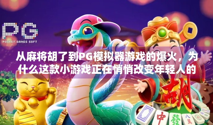 从麻将胡了到PG模拟器游戏的爆火，为什么这款小游戏正在悄悄改变年轻人的娱乐方式？