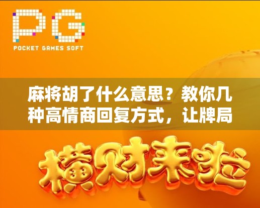 麻将胡了什么意思?教你几种高情商回复方式,让牌局更和谐!