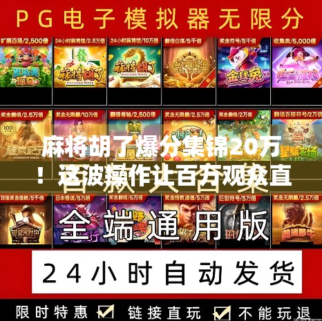 麻将胡了爆分集锦20万！这波操作让百万观众直呼太上头！