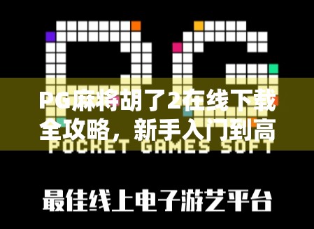 PG麻将胡了2在线下载全攻略，新手入门到高手进阶，轻松上手不踩坑！
