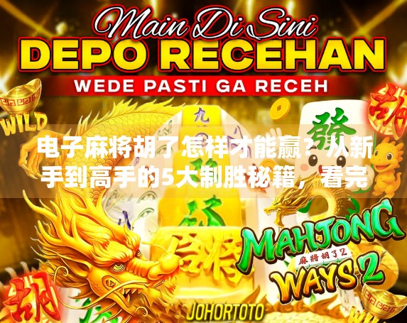 电子麻将胡了怎样才能赢？从新手到高手的5大制胜秘籍，看完秒变牌神！