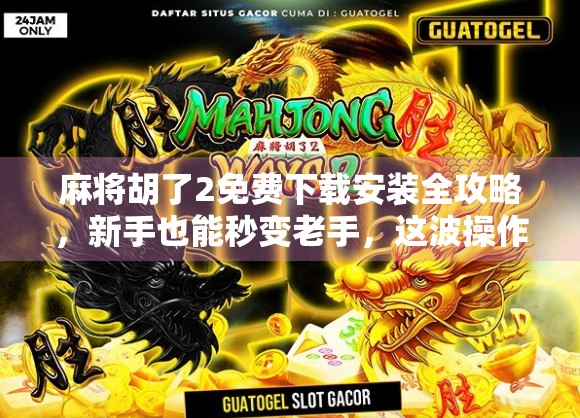 麻将胡了2免费下载安装全攻略,新手也能秒变老手,这波操作太香了!