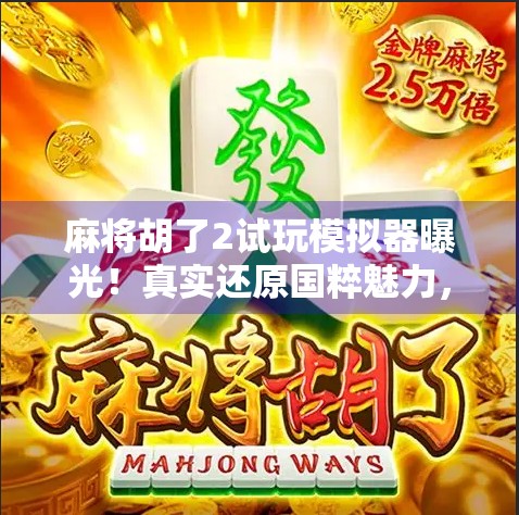 麻将胡了2试玩模拟器曝光！真实还原国粹魅力，新手也能秒变牌神？