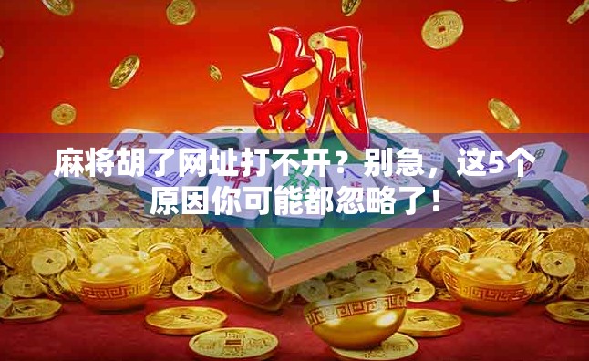 麻将胡了网址打不开？别急，这5个原因你可能都忽略了！