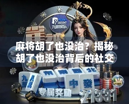 麻将胡了也没治?揭秘胡了也没治背后的社交暗语与情绪密码