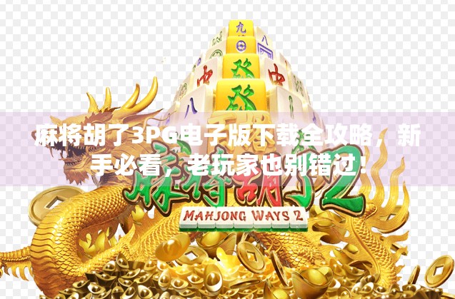 麻将胡了3PG电子版下载全攻略,新手必看,老玩家也别错过!