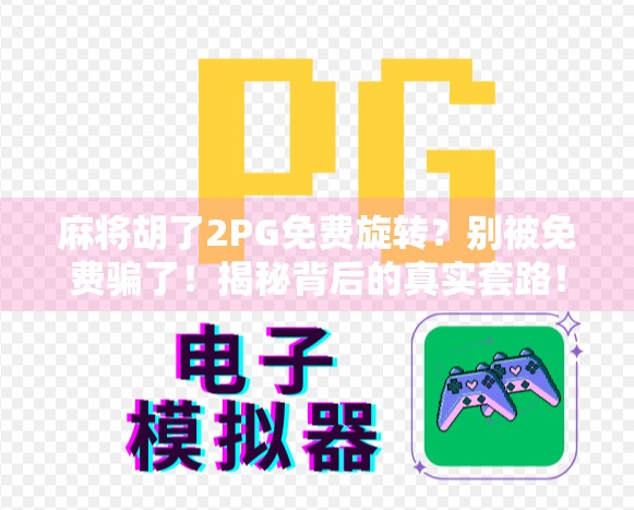 麻将胡了2PG免费旋转？别被免费骗了！揭秘背后的真实套路！