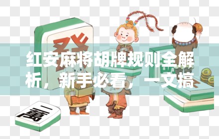 红安麻将胡牌规则全解析,新手必看,一文搞懂什么情况算胡了