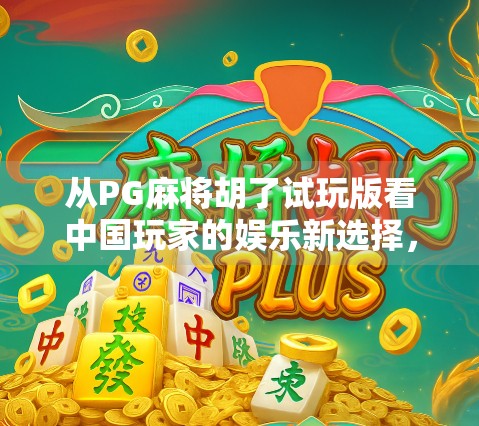 从PG麻将胡了试玩版看中国玩家的娱乐新选择,是消遣还是沉迷? 从PG麻将胡了试玩版看中国玩家的娱乐新选择,是消遣还是沉迷?