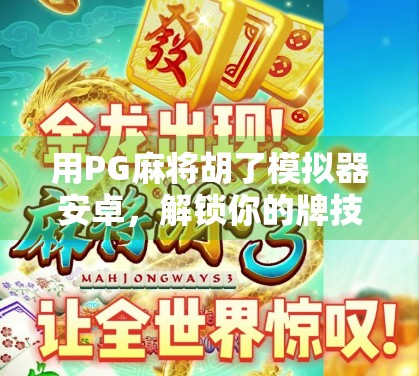 用PG麻将胡了模拟器安卓，解锁你的牌技巅峰！新手也能秒变老手的神奇神器！