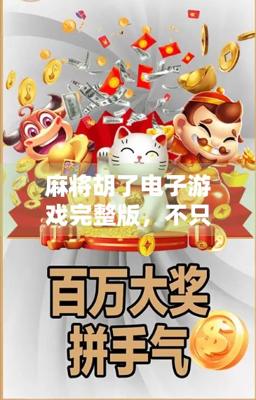 麻将胡了电子游戏完整版,不只是娱乐,更是文化传承的新方式