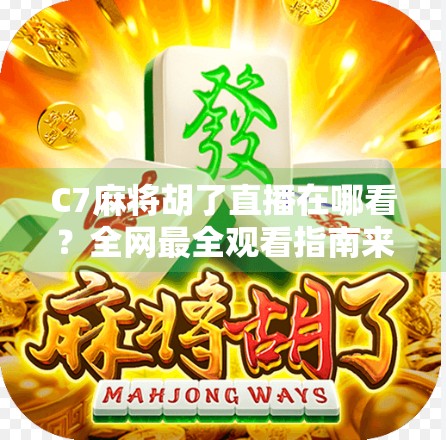 C7麻将胡了直播在哪看？全网最全观看指南来了！手把手教你追剧不迷路！