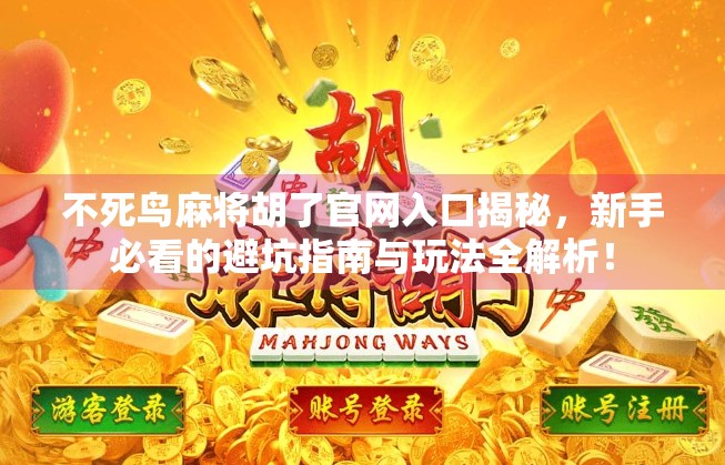 不死鸟麻将胡了官网入口揭秘,新手必看的避坑指南与玩法全解析!