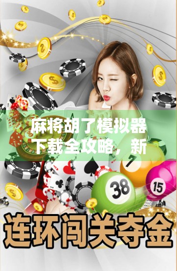 麻将胡了模拟器下载全攻略，新手也能秒变老手的神器，附详细安装教程！