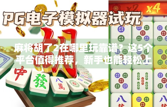 麻将胡了2在哪里玩靠谱？这5个平台值得推荐，新手也能轻松上手！
