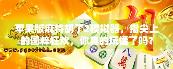 苹果版麻将胡了2模拟器，指尖上的国粹狂欢，你真的玩懂了吗？