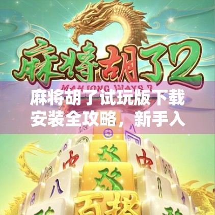 麻将胡了试玩版下载安装全攻略，新手入门必看，轻松上手不踩坑！