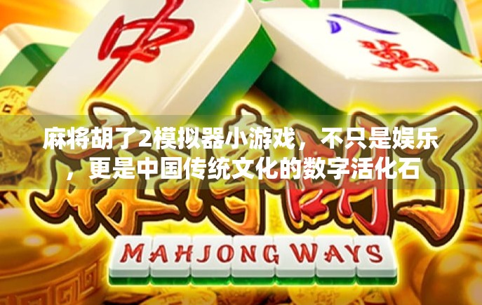 麻将胡了2模拟器小游戏,不只是娱乐,更是中国传统文化的数字活化石 麻将胡了2模拟器小游戏,不只是娱乐,更是中国传统文化的数字活化石