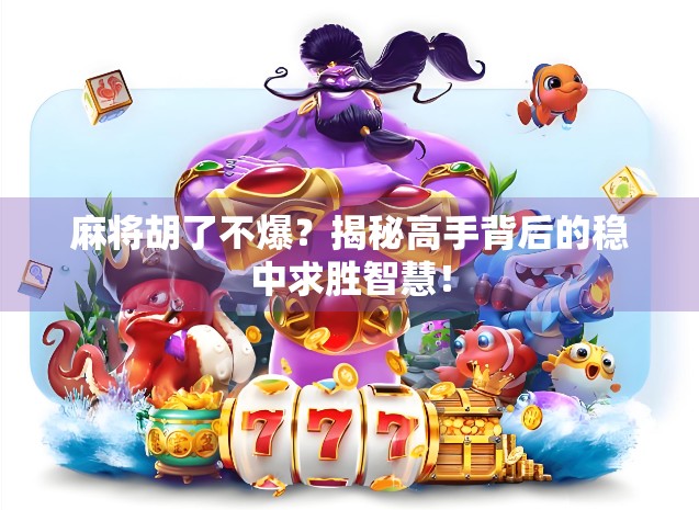 麻将胡了不爆？揭秘高手背后的稳中求胜智慧！