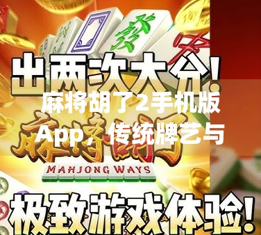 麻将胡了2手机版App,传统牌艺与数字娱乐的完美融合,你还在用老方法打麻将吗?