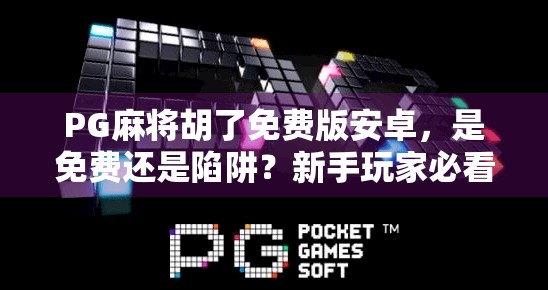 PG麻将胡了免费版安卓，是免费还是陷阱？新手玩家必看避坑指南！