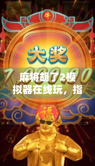 麻将胡了2模拟器在线玩，指尖上的国粹盛宴，随时随地开启你的胡牌人生！