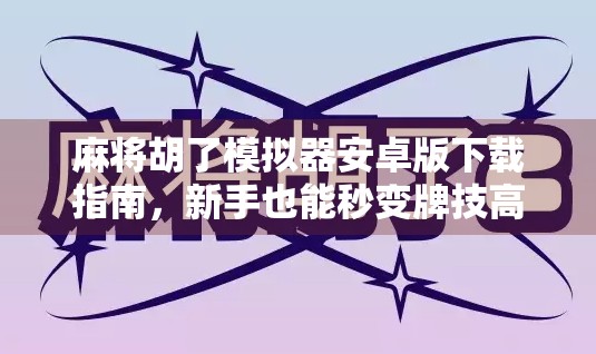 麻将胡了模拟器安卓版下载指南，新手也能秒变牌技高手！