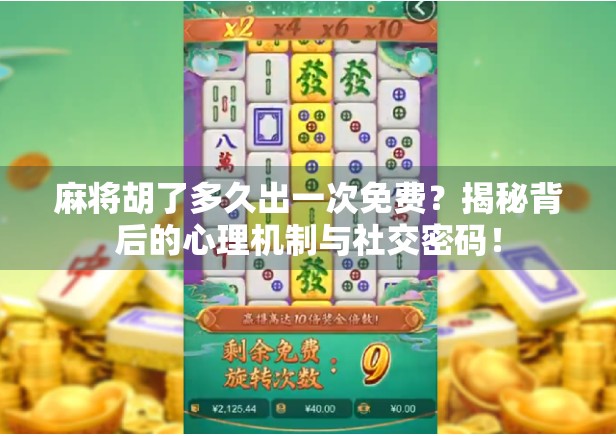 麻将胡了多久出一次免费？揭秘背后的心理机制与社交密码！