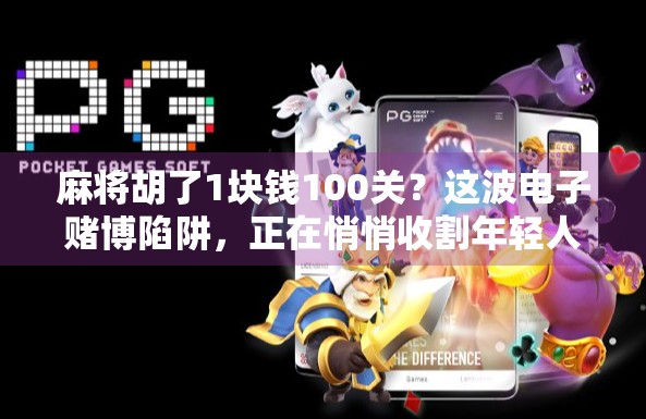 麻将胡了1块钱100关?这波电子赌博陷阱,正在悄悄收割年轻人!