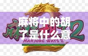 麻将中的胡了是什么意思？一文讲清你可能不知道的术语秘密！