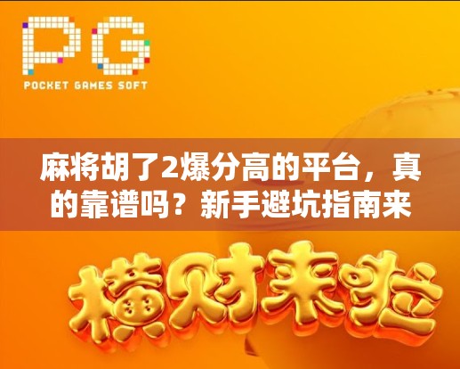 麻将胡了2爆分高的平台，真的靠谱吗？新手避坑指南来了！