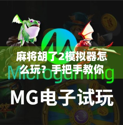 麻将胡了2模拟器怎么玩？手把手教你从零基础到高手，轻松上手！