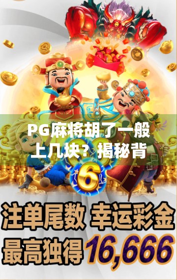 PG麻将胡了一般上几块?揭秘背后的真实收益与玩家心理博弈! PG麻将胡了一般上几块?揭秘背后的真实收益与玩家心理博弈!