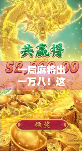 一局麻将出一万八！这波胡牌不是运气，是技术+心态的巅峰对决！