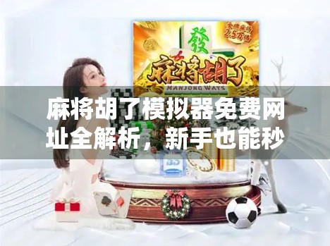 麻将胡了模拟器免费网址全解析,新手也能秒变高手的神器! 麻将胡了模拟器免费网址全解析,新手也能秒变高手的神器!