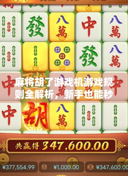 麻将胡了游戏机游戏规则全解析,新手也能秒变高手的秘诀! 麻将胡了游戏机游戏规则全解析,新手也能秒变高手的秘诀!